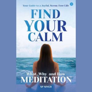 FIND YOUR CALM: What, Why and How Meditation: Your Guide to a Joyful Stress-Free Life