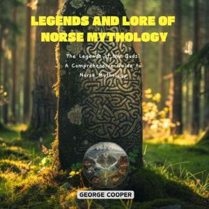 Legends and Lore of Norse Mythology: The Legends of the Gods: A Comprehensive Guide to Norse Mythology