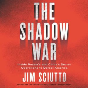 The Shadow War: Inside Russia's and China's Secret Operations to Defeat America, Jim Sciutto