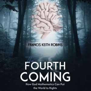 The Fourth Coming: How God Mathematics Can Put the World to Rights