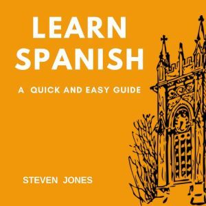Learn Spanish A Quick and Easy Guide..., Steven Jones