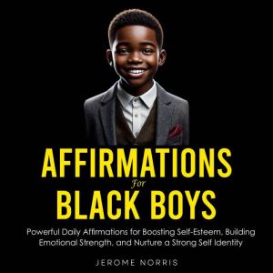 Affirmations for Black Boys: Powerful Daily Affirmations for Boosting Self-Esteem, Building Emotional Strength, and Nurture a