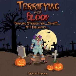Terrifying and Blood: Curdling Stories for...Sshh!!!...It's Halloween...