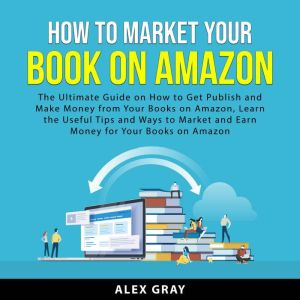 How to Market Your Book on Amazon, Alex Gray