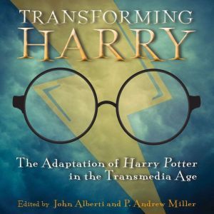 Transforming Harry: The Adaptation of Harry Potter in the Transmedia Age, John Alberti