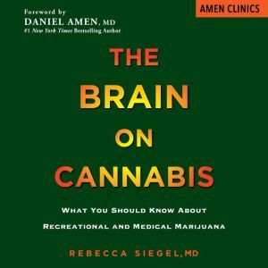 The Brain on Cannabis What You Should Know about Recreational and Medical Marijuana, MD Siegel