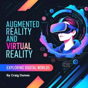 Augmented Reality and Virtual Reality: Exploring Digital Worlds