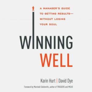Winning Well A Manager's Guide to Getting Results - Without Losing Your Soul, Karin Hurt