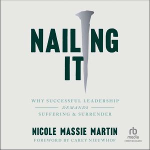 Nailing It: Why Successful Leadership Demands Suffering and Surrender