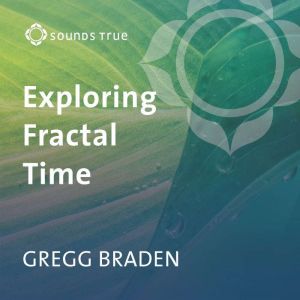 Exploring Fractal Time, Gregg Braden