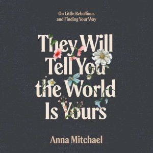 They Will Tell You the World Is Yours: On Little Rebellions and Finding Your Way