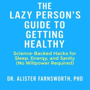 The Lazy Persons Guide to Getting Healthy: Science-Backed Hacks for Sleep, Energy, and Sanity (No Willpower Required)