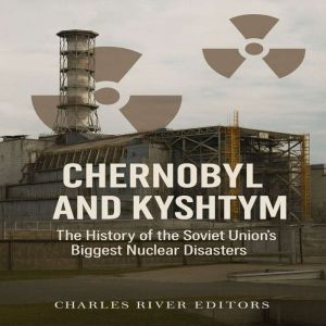 Chernobyl and Kyshtym: The History of the Soviet Unions Biggest Nuclear Disasters