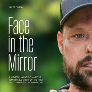 Face in the Mirror: A Surgeon, a Patient, and the Remarkable Story of the First Face Transplant at Mayo Clinic