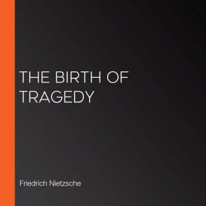 The Birth of Tragedy, Friedrich Nietzsche