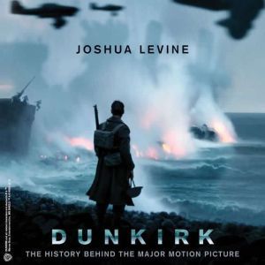 Dunkirk The History Behind the Major Motion Picture, Joshua Levine