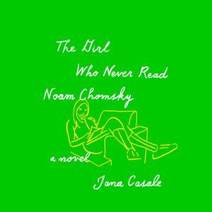 The Girl Who Never Read Noam Chomsky, Jana Casale