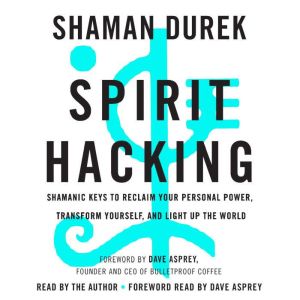 Spirit Hacking Shamanic Keys to Reclaim Your Personal Power, Transform Yourself, and Light Up the World, Shaman Durek