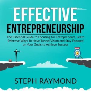 Effective Entrepreneurship: The Essential Guide to Focusing for Entrepreneurs, Learn Effective Ways To Have Tunnel Vision and