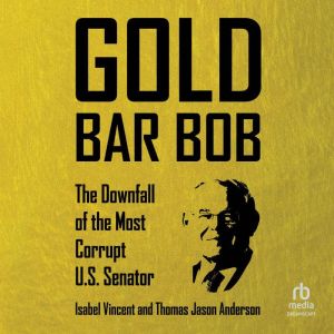 Gold Bar Bob: The Downfall of the Most Corrupt US Senator