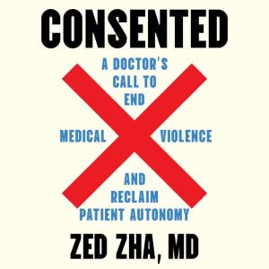Consented: A Doctor's Call to End Medical Violence and Reclaim Patient Autonomy
