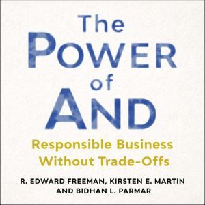 The Power of And: Responsible Business Without Trade-Offs, R. Edward Freeman
