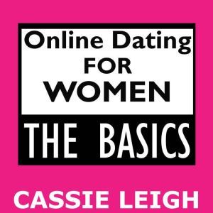 Online Dating for Women The Basics, Cassie Leigh