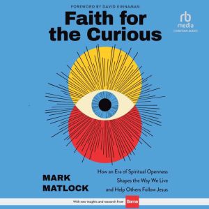 Faith for the Curious: How an Era of Spiritual Openness Shapes the Way We Live and Help Others Follow Jesus