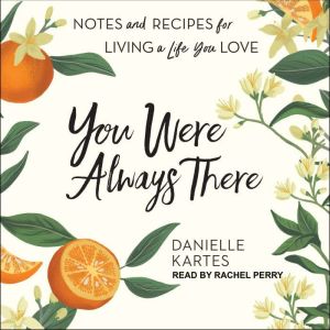 You Were Always There: Notes and Recipes for Living a Life You Love