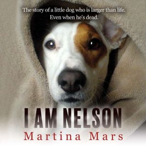 I AM NELSON: The story of a little dog who is larger than life. Even when he's dead.