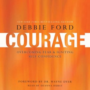Courage: Overcoming Fear and Igniting Self-Confidence, Debbie Ford