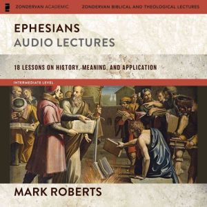Ephesians: Audio Lectures (The Story of God Bible Commentary): 18 Lessons on History, Meaning, and Application, Mark D. Roberts