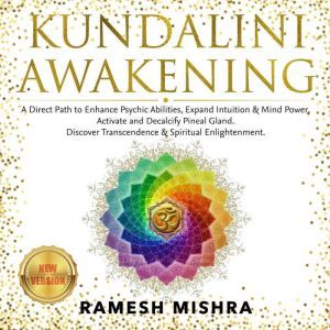 KUNDALINI AWAKENING: A Direct Path to Enhance Psychic Abilities, Expand Intuition & Mind Power. Activate and Decalcify Pineal Gland. Discover Transcendence & Spiritual Enlightenment. NEW VERSION, RAMESH MISHRA