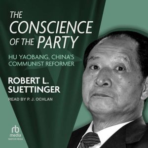 The Conscience of the Party: Hu Yaobang, China's Communist Reformer