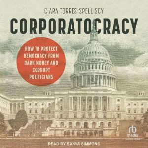 Corporatocracy: How to Protect Democracy from Dark Money and Corrupt Politicians
