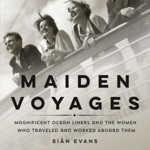 Maiden Voyages: Magnificent Ocean Liners and the Women Who Traveled and Worked Aboard Them, Sian Evans