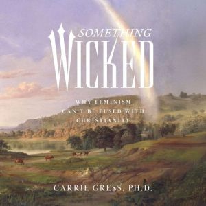 Something Wicked: Why Feminism Can't Be Fused with Christianity