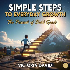 Simple Steps to Everyday Growth: The Pursuit of Bold Goals
