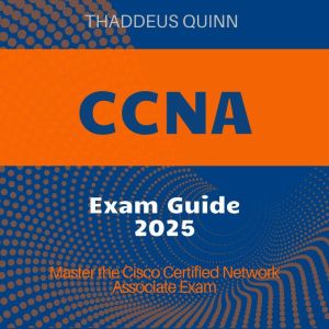 CCNA Exam: CCNA Certification Prep 2024-2025: Ace the Cisco Certified Network Associate Exam on Your First Attempt Realistic E