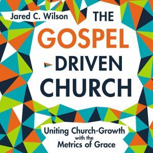 The GospelDriven Church, Jared C. Wilson