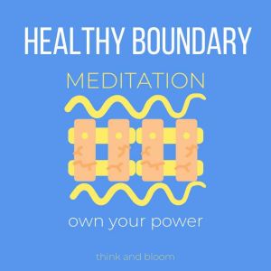 Healthy Boundary Meditation  own you..., Think and Bloom