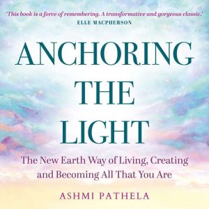 Anchoring the Light: The New Earth Way of Living, Creating and Becoming All That You Are