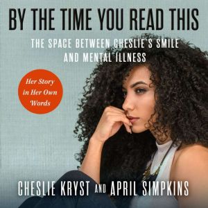 By the Time You Read This: The Space Between Cheslie's Smile and Mental Illness  Her Story In Her Own Words