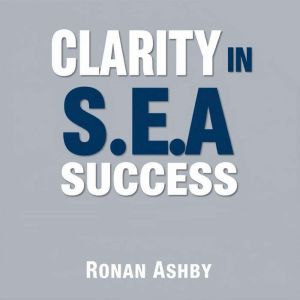Clarity in S.E.A. Success Secrets to..., Ronan Ashby