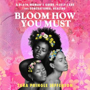 Bloom How You Must: A Black Womans Guide to Self-Care and Generational Healing