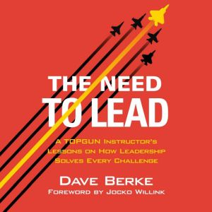 The Need to Lead: A TOPGUN Instructor's Lessons on How Leadership Solves Every Challenge