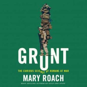 Grunt The Curious Science of Humans at War, Mary Roach