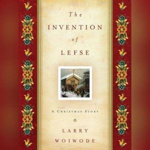 The Invention of Lefse: A Christmas Story, Larry Woiwode