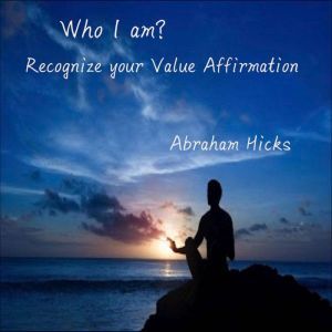 Who I am? Recognize your value affirmation, Abraham Hicks