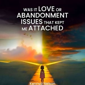 Was It Love Or Abandonment Issues Tha..., KennyaNelson